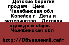 Детские баретки продам › Цена ­ 100 - Челябинская обл., Копейск г. Дети и материнство » Детская одежда и обувь   . Челябинская обл.